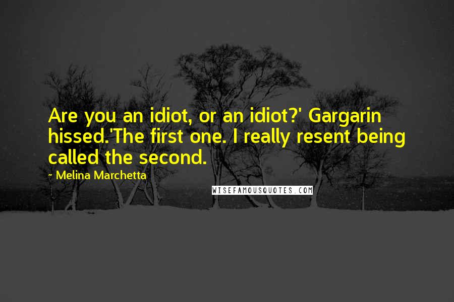 Melina Marchetta Quotes: Are you an idiot, or an idiot?' Gargarin hissed.'The first one. I really resent being called the second.
