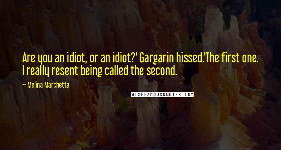 Melina Marchetta Quotes: Are you an idiot, or an idiot?' Gargarin hissed.'The first one. I really resent being called the second.