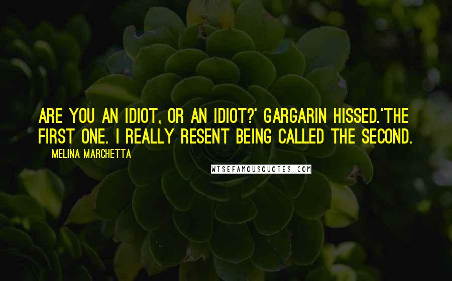 Melina Marchetta Quotes: Are you an idiot, or an idiot?' Gargarin hissed.'The first one. I really resent being called the second.