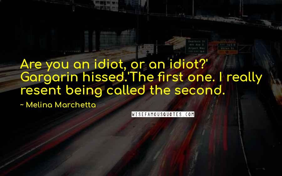 Melina Marchetta Quotes: Are you an idiot, or an idiot?' Gargarin hissed.'The first one. I really resent being called the second.