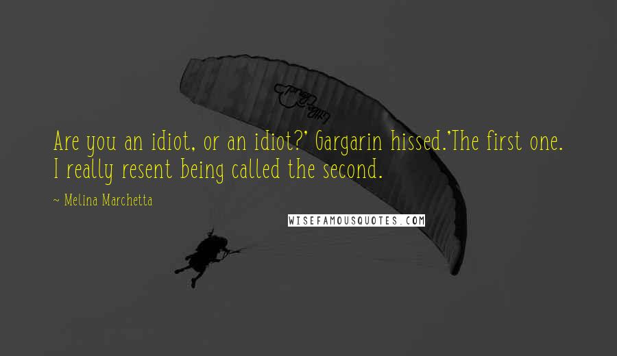 Melina Marchetta Quotes: Are you an idiot, or an idiot?' Gargarin hissed.'The first one. I really resent being called the second.