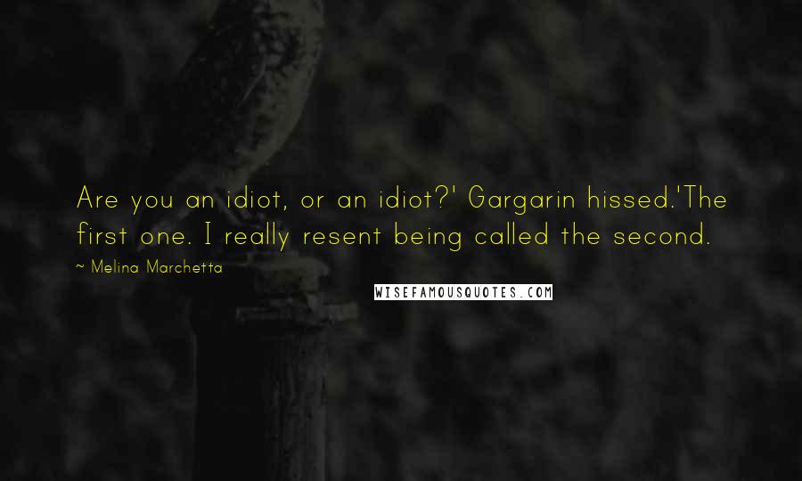 Melina Marchetta Quotes: Are you an idiot, or an idiot?' Gargarin hissed.'The first one. I really resent being called the second.