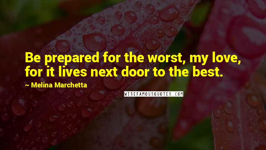 Melina Marchetta Quotes: Be prepared for the worst, my love, for it lives next door to the best.