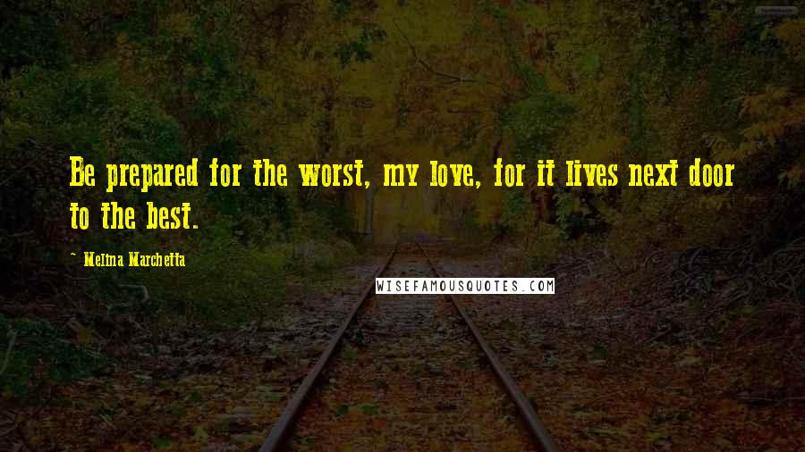 Melina Marchetta Quotes: Be prepared for the worst, my love, for it lives next door to the best.