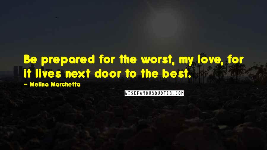 Melina Marchetta Quotes: Be prepared for the worst, my love, for it lives next door to the best.