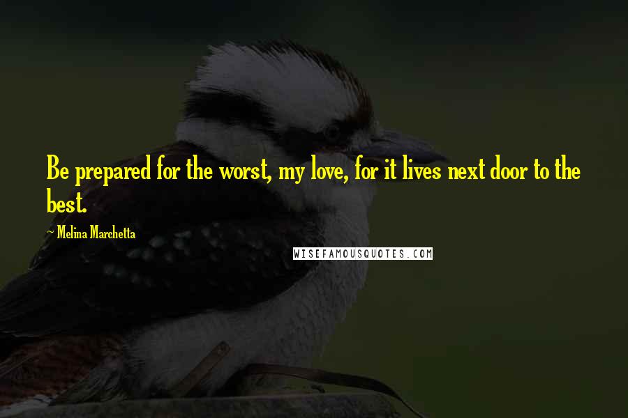 Melina Marchetta Quotes: Be prepared for the worst, my love, for it lives next door to the best.