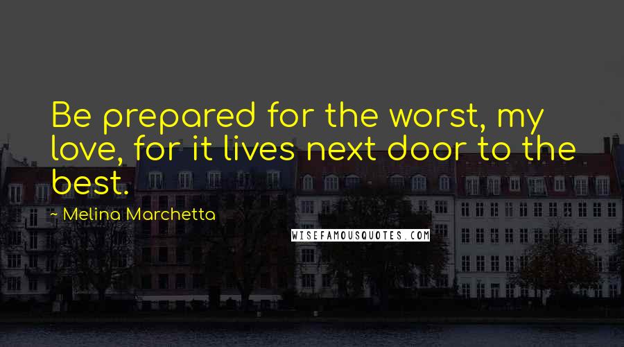 Melina Marchetta Quotes: Be prepared for the worst, my love, for it lives next door to the best.