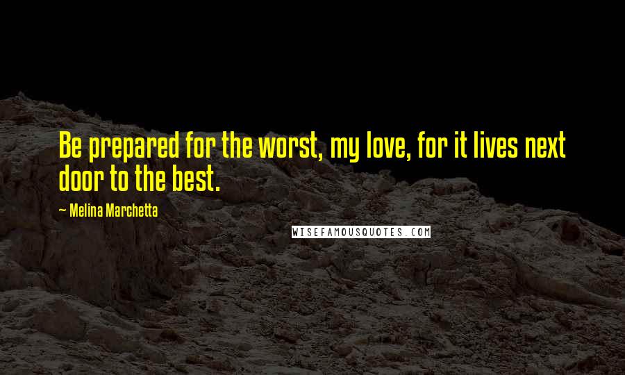 Melina Marchetta Quotes: Be prepared for the worst, my love, for it lives next door to the best.