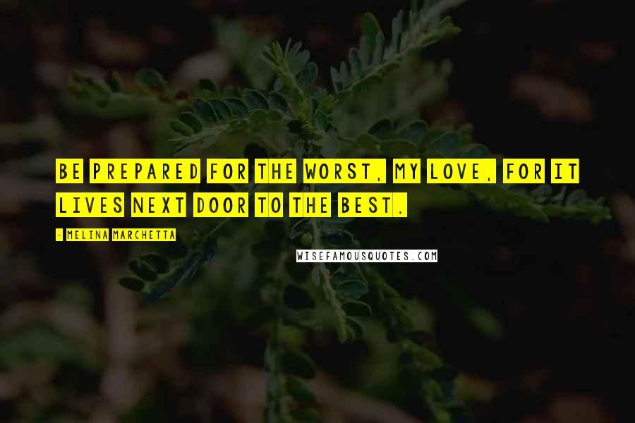 Melina Marchetta Quotes: Be prepared for the worst, my love, for it lives next door to the best.