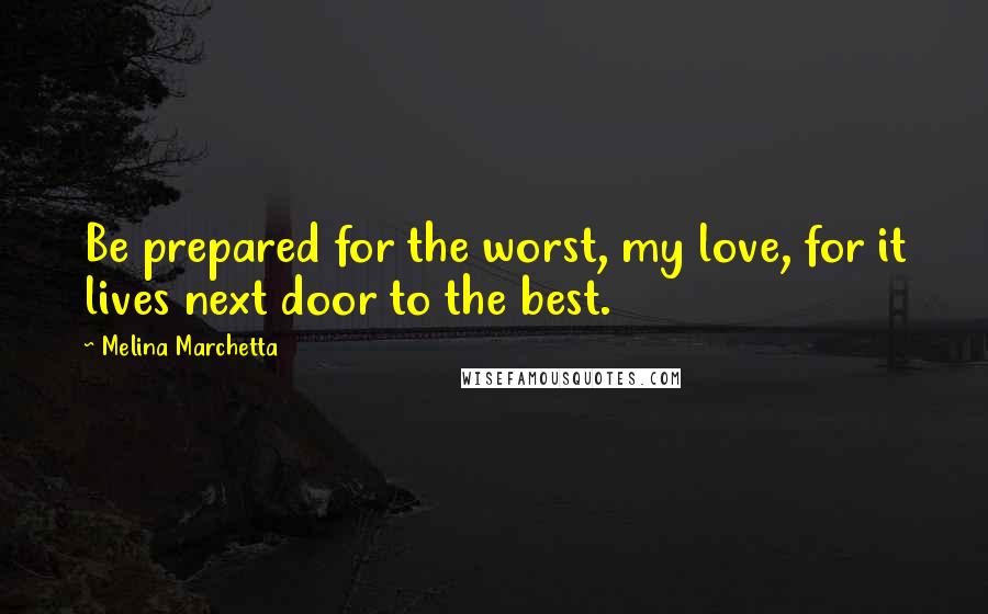 Melina Marchetta Quotes: Be prepared for the worst, my love, for it lives next door to the best.