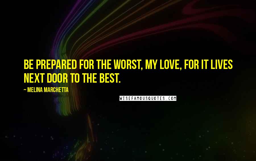 Melina Marchetta Quotes: Be prepared for the worst, my love, for it lives next door to the best.