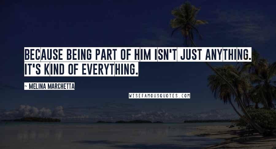 Melina Marchetta Quotes: Because being part of him isn't just anything. It's kind of everything.