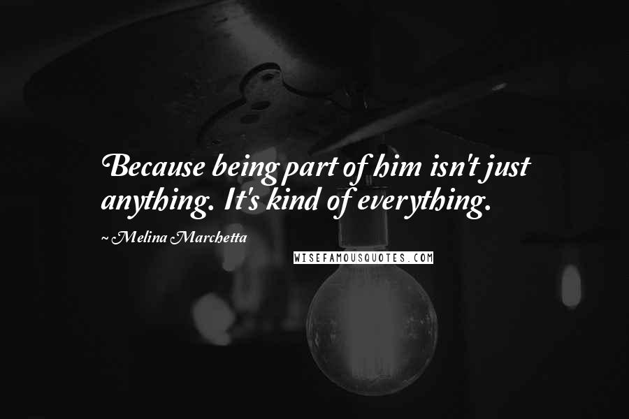 Melina Marchetta Quotes: Because being part of him isn't just anything. It's kind of everything.