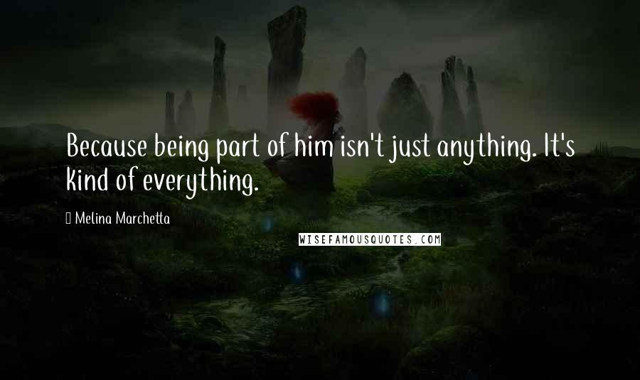 Melina Marchetta Quotes: Because being part of him isn't just anything. It's kind of everything.