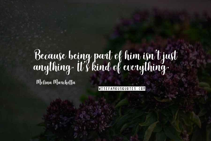 Melina Marchetta Quotes: Because being part of him isn't just anything. It's kind of everything.