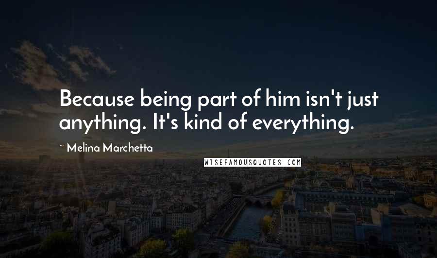 Melina Marchetta Quotes: Because being part of him isn't just anything. It's kind of everything.