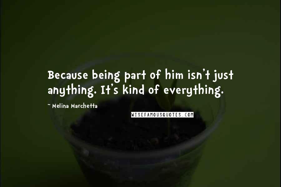 Melina Marchetta Quotes: Because being part of him isn't just anything. It's kind of everything.