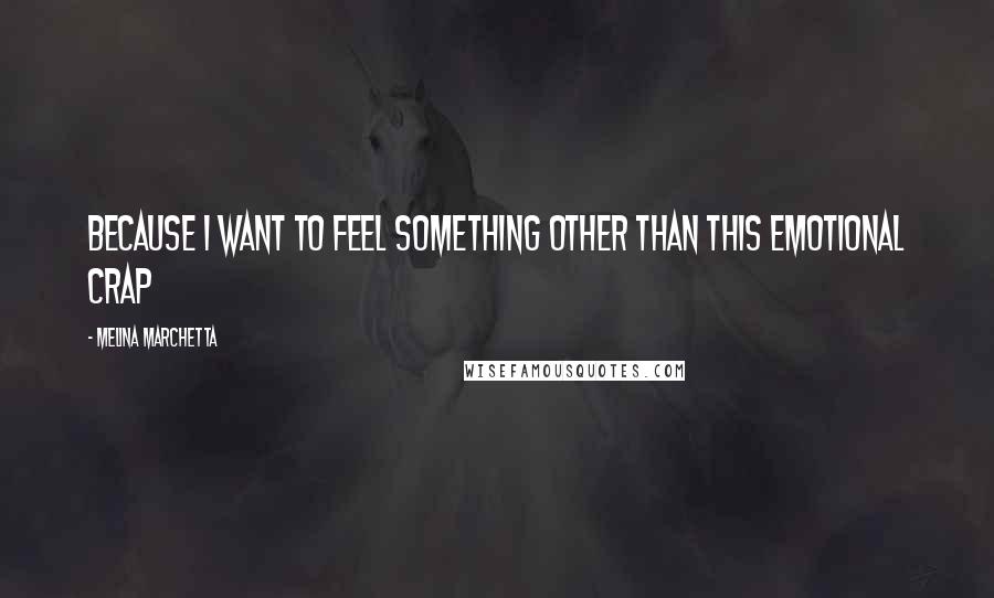 Melina Marchetta Quotes: Because I want to feel something other than this emotional crap