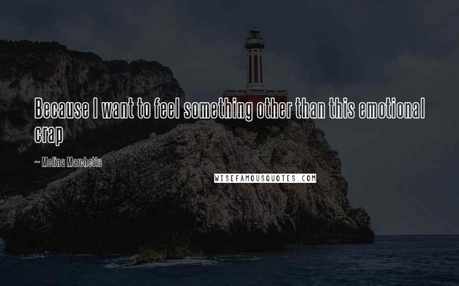 Melina Marchetta Quotes: Because I want to feel something other than this emotional crap
