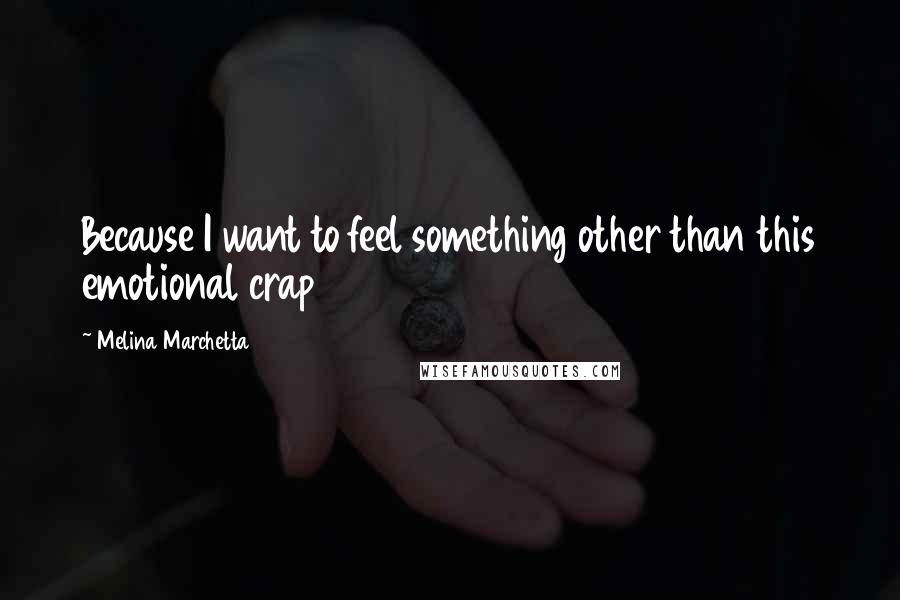 Melina Marchetta Quotes: Because I want to feel something other than this emotional crap