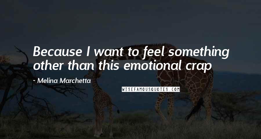 Melina Marchetta Quotes: Because I want to feel something other than this emotional crap