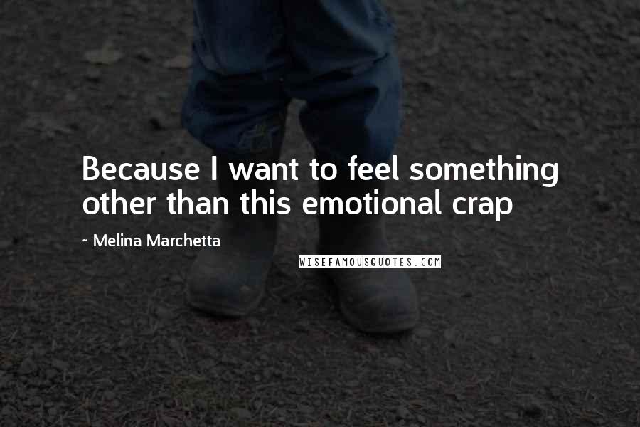 Melina Marchetta Quotes: Because I want to feel something other than this emotional crap