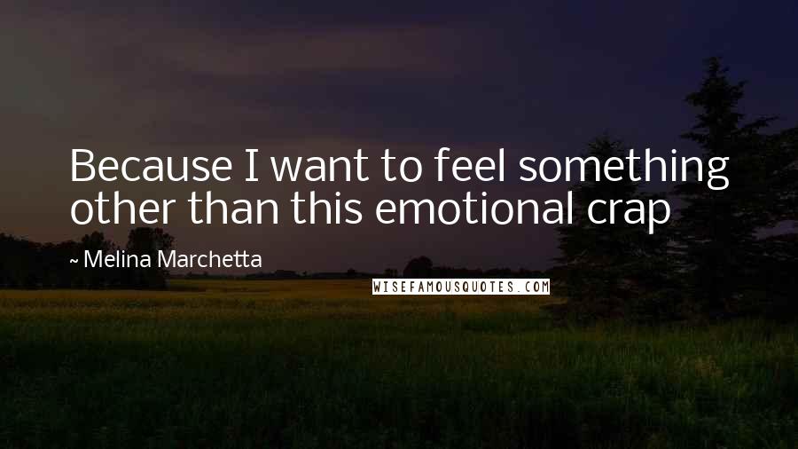 Melina Marchetta Quotes: Because I want to feel something other than this emotional crap