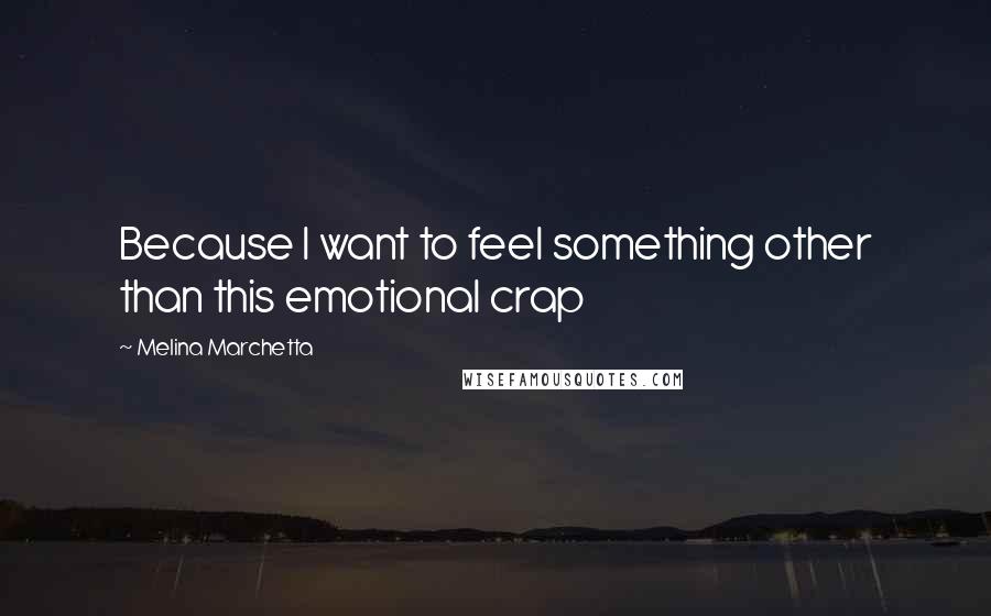 Melina Marchetta Quotes: Because I want to feel something other than this emotional crap