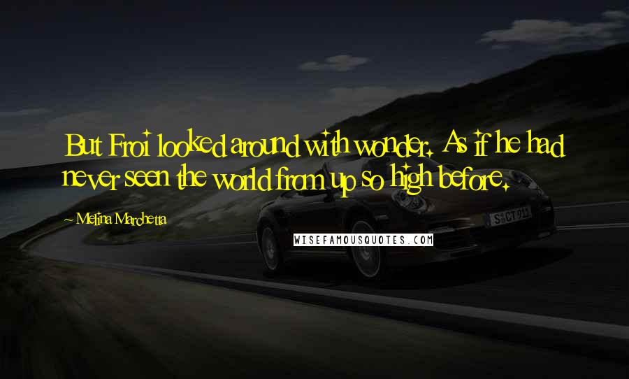 Melina Marchetta Quotes: But Froi looked around with wonder. As if he had never seen the world from up so high before.