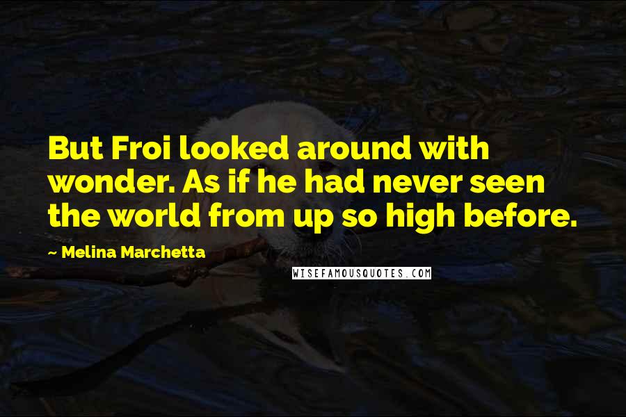 Melina Marchetta Quotes: But Froi looked around with wonder. As if he had never seen the world from up so high before.