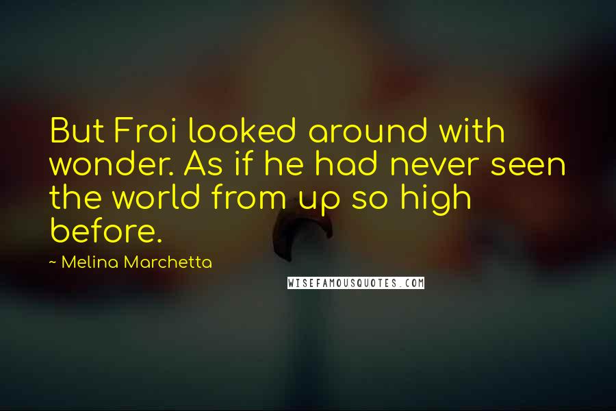 Melina Marchetta Quotes: But Froi looked around with wonder. As if he had never seen the world from up so high before.