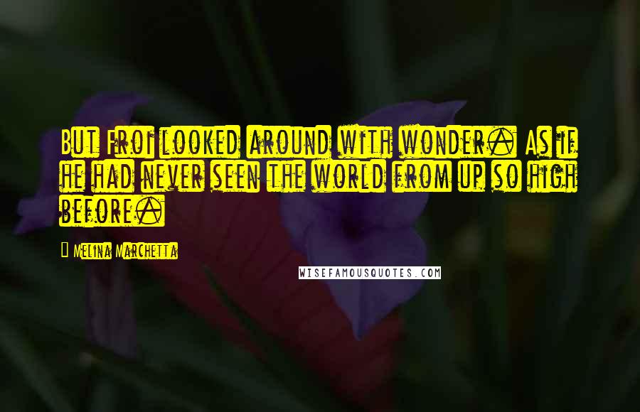 Melina Marchetta Quotes: But Froi looked around with wonder. As if he had never seen the world from up so high before.
