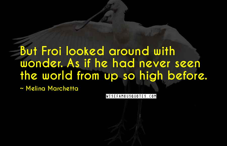 Melina Marchetta Quotes: But Froi looked around with wonder. As if he had never seen the world from up so high before.