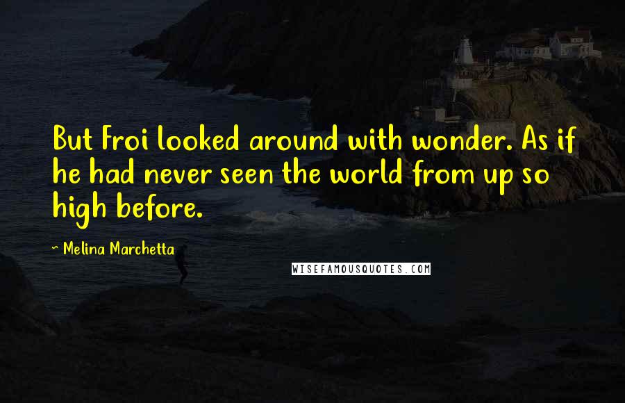 Melina Marchetta Quotes: But Froi looked around with wonder. As if he had never seen the world from up so high before.