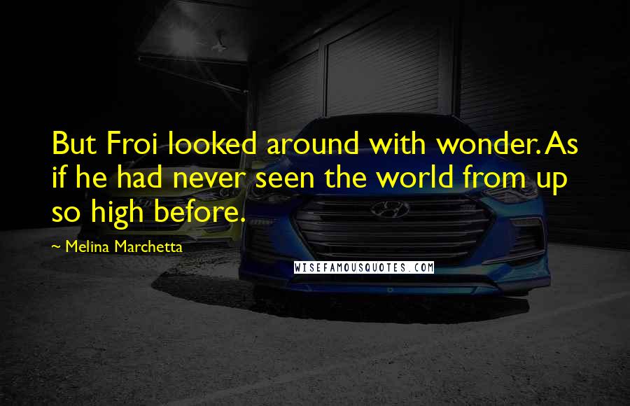 Melina Marchetta Quotes: But Froi looked around with wonder. As if he had never seen the world from up so high before.