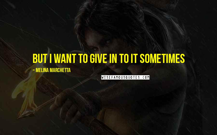 Melina Marchetta Quotes: But I want to give in to it sometimes