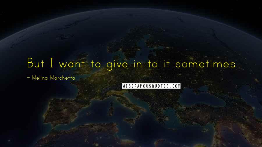Melina Marchetta Quotes: But I want to give in to it sometimes