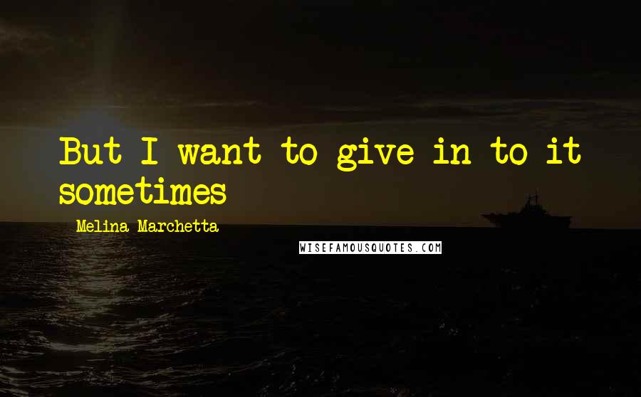 Melina Marchetta Quotes: But I want to give in to it sometimes