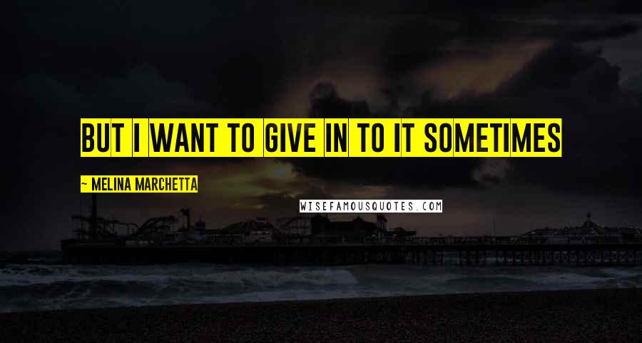 Melina Marchetta Quotes: But I want to give in to it sometimes