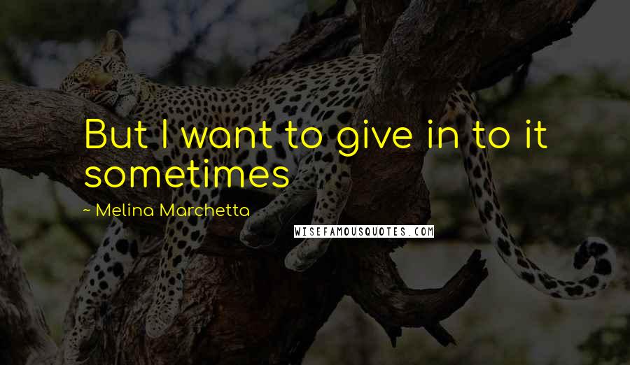 Melina Marchetta Quotes: But I want to give in to it sometimes