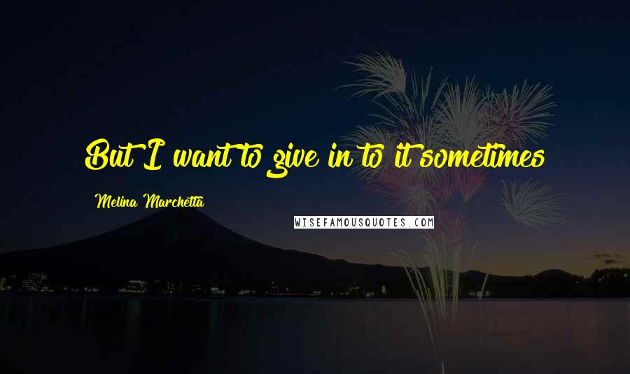 Melina Marchetta Quotes: But I want to give in to it sometimes