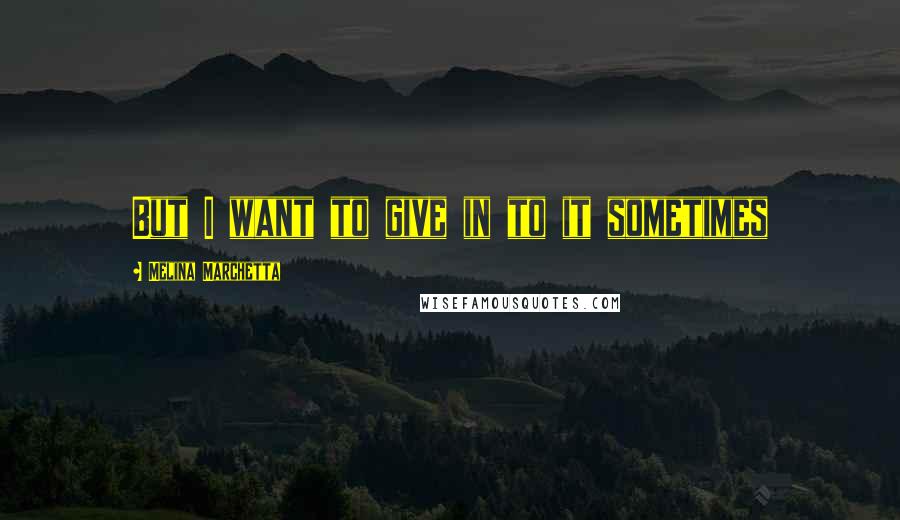 Melina Marchetta Quotes: But I want to give in to it sometimes