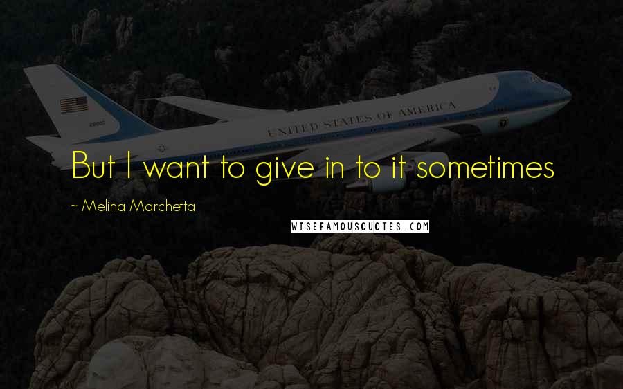 Melina Marchetta Quotes: But I want to give in to it sometimes