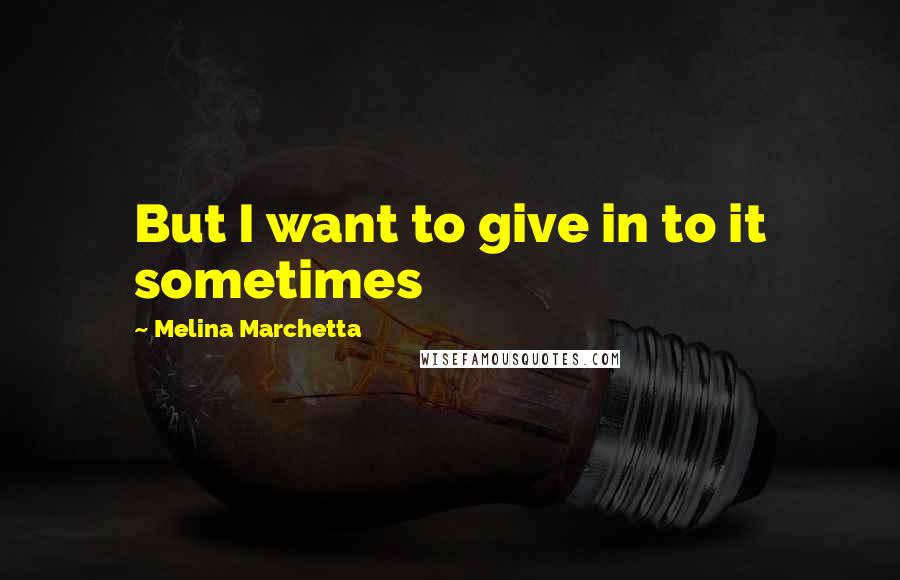 Melina Marchetta Quotes: But I want to give in to it sometimes