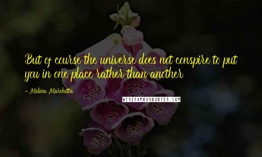 Melina Marchetta Quotes: But of course the universe does not conspire to put you in one place rather than another