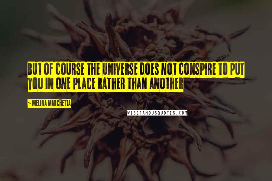 Melina Marchetta Quotes: But of course the universe does not conspire to put you in one place rather than another