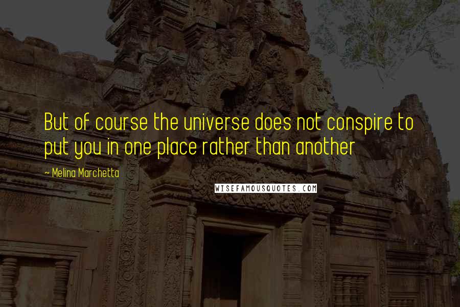 Melina Marchetta Quotes: But of course the universe does not conspire to put you in one place rather than another