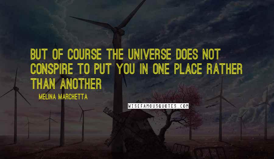 Melina Marchetta Quotes: But of course the universe does not conspire to put you in one place rather than another