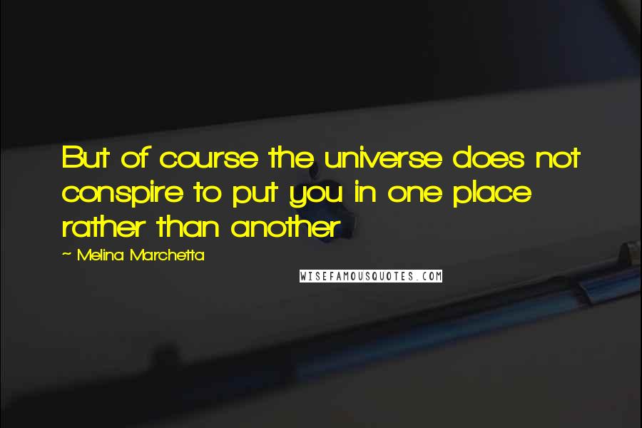 Melina Marchetta Quotes: But of course the universe does not conspire to put you in one place rather than another