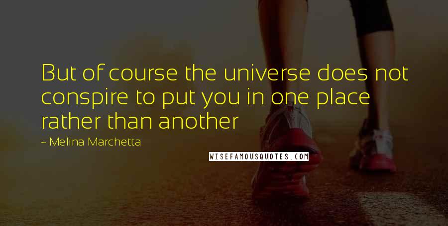Melina Marchetta Quotes: But of course the universe does not conspire to put you in one place rather than another